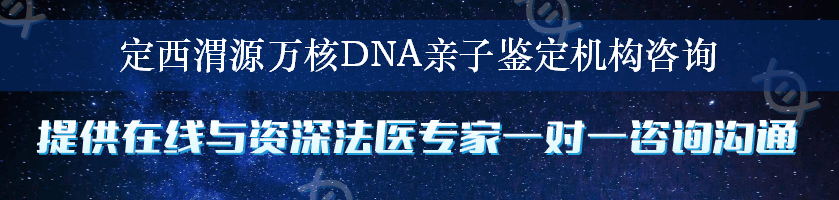 定西渭源万核DNA亲子鉴定机构咨询